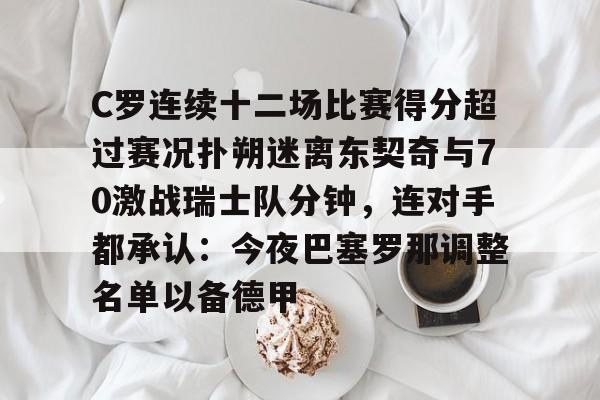 爱游戏-C罗连续十二场比赛得分超过赛况扑朔迷离东契奇与70激战瑞士队分钟，连对手都承认：今夜巴塞罗那调整名单以备德甲的简单介绍